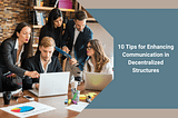 10 Tips for Enhancing Communication in Decentralized Structures