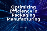 Optimizing Efficiency in Packaging Manufacturing: Strategies for Streamlining Production