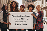 Abortion Bans Cause Further Harm to Survivors of Rape & Incest