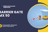 Barrier Gate MX 50: Menjaga Keamanan dengan Teknologi Terkini
