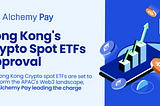 Hong Kong’s Crypto Spot ETFs Approval: A Tipping Point for Web3 in APAC?
