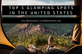 Top 5 Glamping Spots in the United States