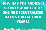 How has the audience slowly adapted to online decentralized data storage over years?