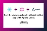Part 3 — Mutating data in a React Native app with Apollo client