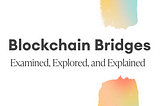 Blockchain Bridges: Examined, Explored, and Explained