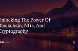 Unlocking the Power of Blockchain, NFTs, and Cryptography