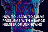 How to Learn to Solve Problems with a Large Number of Unknowns