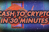 Cash to Crypto in 30 Minutes