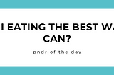 pndr: am I eating the best way I can?