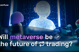 Will Metaverse Be the Future of Trading?