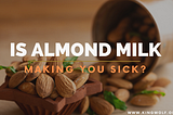 Is Almond Milk Making You Sick?
