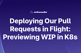 Deploying Our Pull Requests in Flight: Previewing WIP in K8s