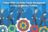 4 Ways HRMS Can Make People Management as Easy as Making a Pudding