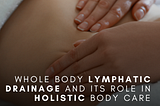 Whole Body Lymphatic Drainage and Its Role in Holistic Body Care