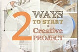 Two Ways to Start a Project and Avoid Creative Block