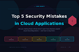 Top 5 Security Mistakes in Cloud Applications