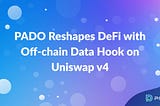 PADO Reshapes DeFi with Off-chain Data Hook on Uniswap v4