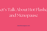 Let’s Talk About Hot Flashes and Menopause