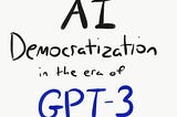AI Democratization in the Era of GPT-3