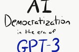 AI Democratization in the Era of GPT-3