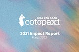 Gear for Good: Cotopaxi’s 2021 Impact Report, published March, 2022