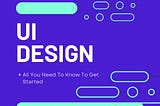 UI Design: All You Need To Know To Get Started.