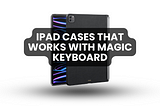 ipad cases that work with magic keyboard