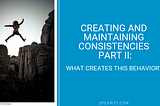 Creating and Maintaining Consistencies Part II — What?