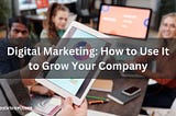Digital Marketing: How to Use It to Grow Your Company