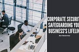Ron Navarreta on Corporate Security: Safeguarding Your Business’s Lifeline
