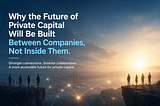 Why the Future of Private Capital Will Be Built Between Companies, Not Inside Them