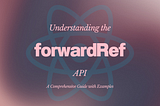 How to use forwardRef API in React: A Comprehensive Guide with Real-Life Examples