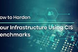 How to Harden Your Infrastructure Using CIS Benchmarks