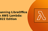 Running LibreOffice In AWS Lambda: 2022 Edition, Open-Sourced