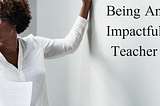 Being An Impactful Teacher