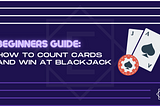 Beginner’s Guide: How to Count Cards & Win at Blackjack