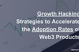 Growth Hacking Strategies to Accelerate the Adoption Rates of Web3 Products