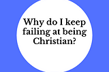 Why do I keep failing at being a Christian?