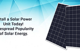 Install a Solar Power Unit Today! Widespread Popularity of Solar Energy.