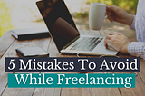 5 Mistakes To Avoid While Freelancing!