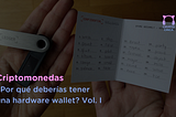 Criptomonedas: ¿por qué deberías tener una hardware wallet? Vol. I