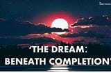 The Dream: Beneath Complition