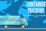 The Benefits & Considerations Of Container Tracking