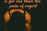 The Pain of Discipline is Less than the Pain of Regret