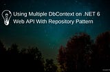 Using Multiple DbContext on .NET 6 Web API With Repository Pattern