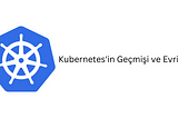 Kubernetes’in Geçmişi ve Evrimi