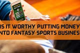 Is It Worthy Putting Money into Fantasy Sports Business in 2021–22?