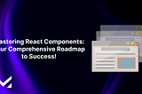 Mastering React Components: Your Comprehensive Roadmap to Success!