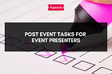 Post Event Tasks for Event Presenters