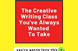 The Creative Writing Class You Always Wanted To Take